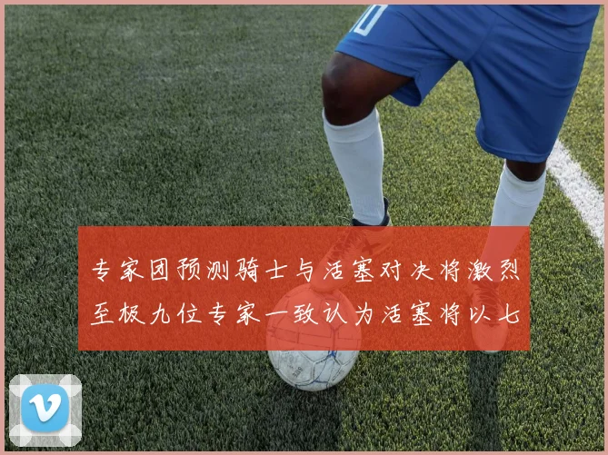 专家团预测骑士与活塞对决将激烈至极九位专家一致认为活塞将以七场胜出