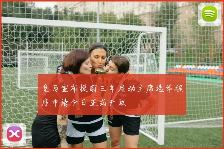 皇马宣布提前三年启动主席选举程序申请今日正式开放