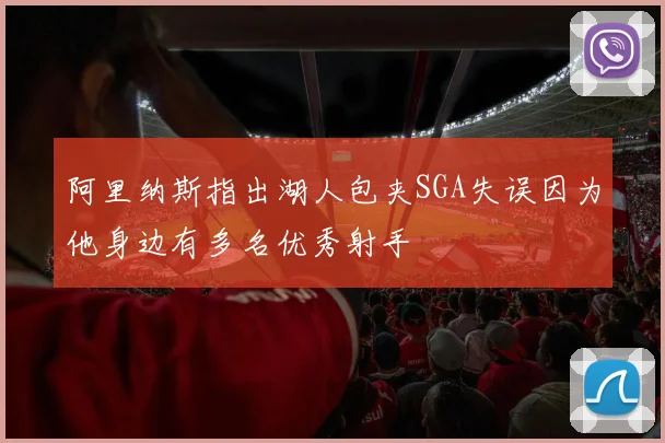 阿里纳斯指出湖人包夹SGA失误因为他身边有多名优秀射手