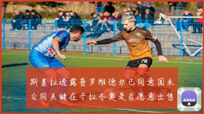 斯基拉透露普罗维德尔已同意国米合同关键在于拉齐奥是否愿意出售