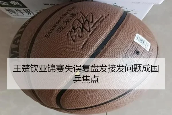 王楚钦亚锦赛失误复盘发接发问题成国乒焦点